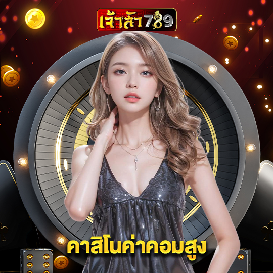 เจ้าสัว789 คาสิโนค่าคอมสูง